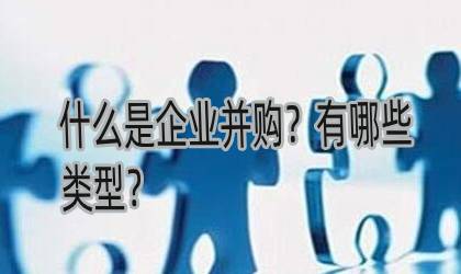什么是企业并购?并购有哪些类型?