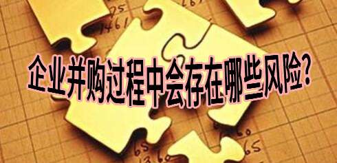 你知道企业并购过程中会存在哪些风险呢?